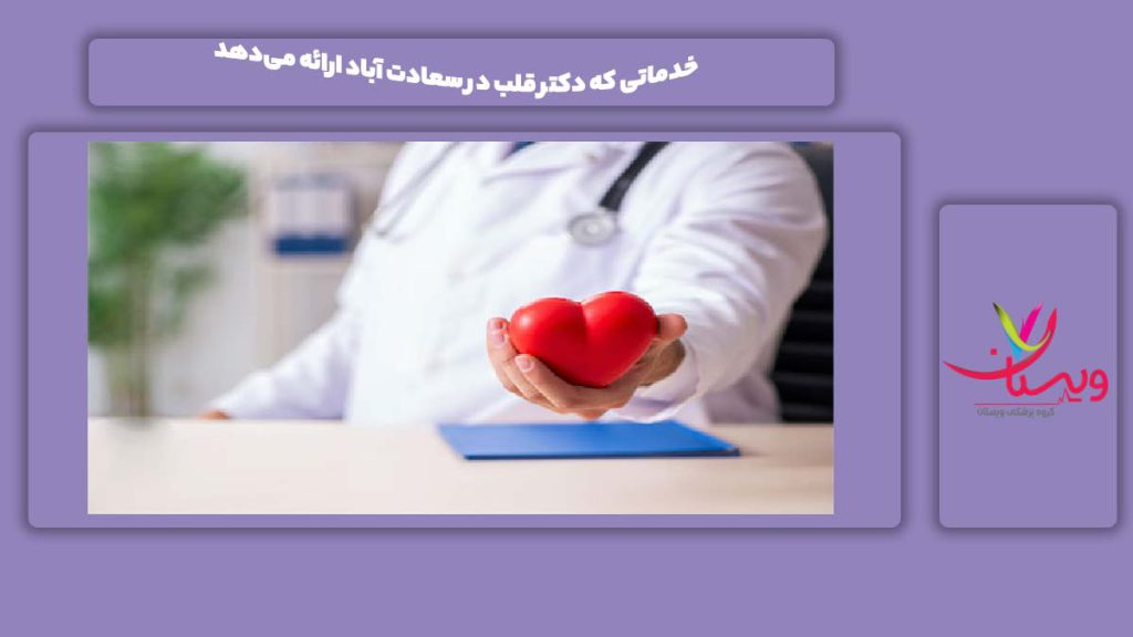 خدماتی که دکتر قلب در سعادت آباد ارائه می‌دهد