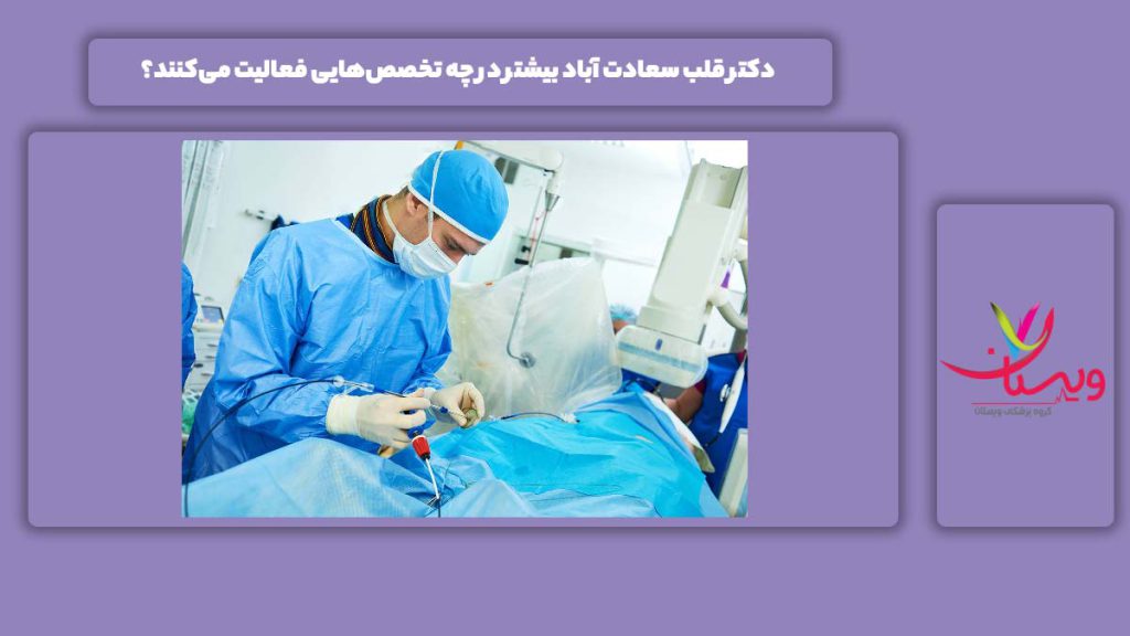 دکتر قلب سعادت آباد بیشتر در چه تخصص‌هایی فعالیت می‌کنند؟