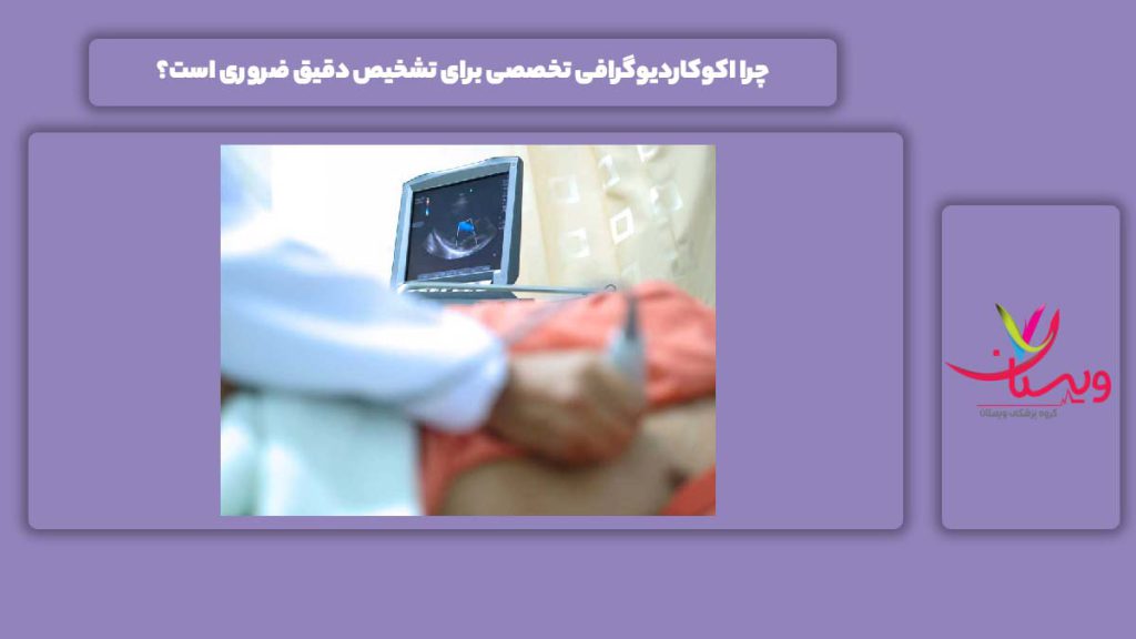 مهم بودن اکوکاردیوگرافی برای درک دقیق چرا اکوکاردیوگرافی تخصصی برای تشخیص دقیق ضروری است؟