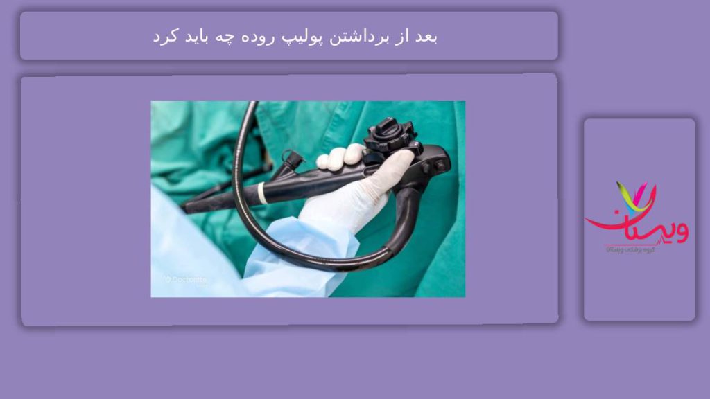 اقدامات مهم بعد از برداشتن پولیپ بعد از برداشتن پولیپ روده چه باید کرد